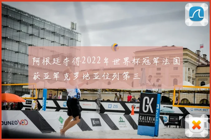 阿根廷夺得2022年世界杯冠军法国获亚军克罗地亚位列第三
