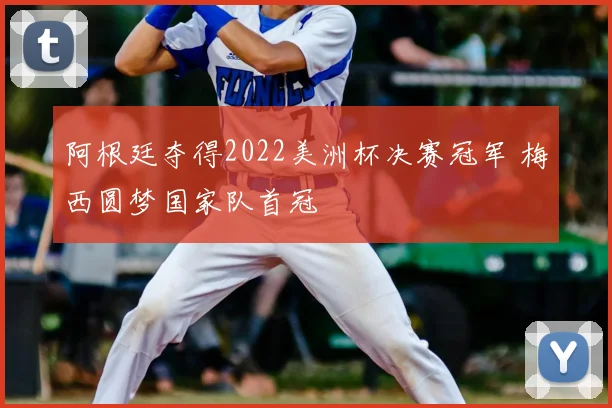 阿根廷夺得2022美洲杯决赛冠军 梅西圆梦国家队首冠