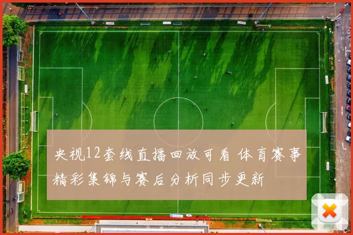 央视12套线直播回放可看 体育赛事精彩集锦与赛后分析同步更新