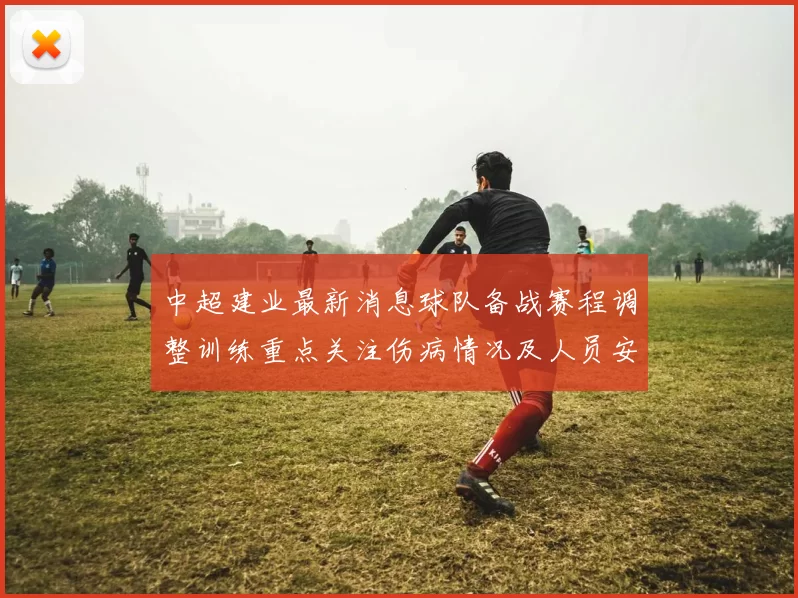 中超建业最新消息球队备战赛程调整训练重点关注伤病情况及人员安排