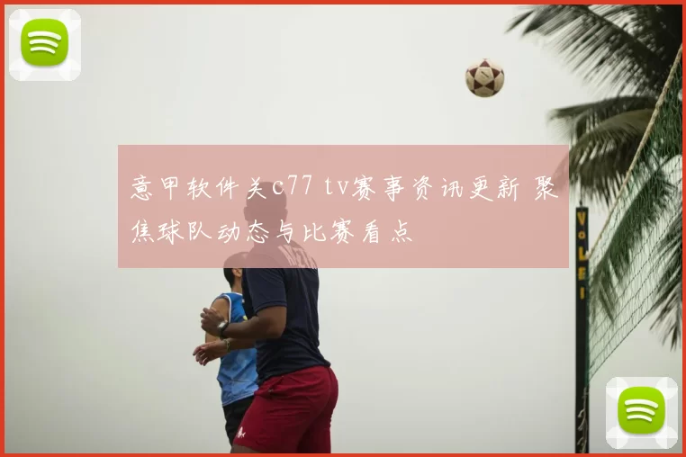 意甲软件关c77 tv赛事资讯更新 聚焦球队动态与比赛看点