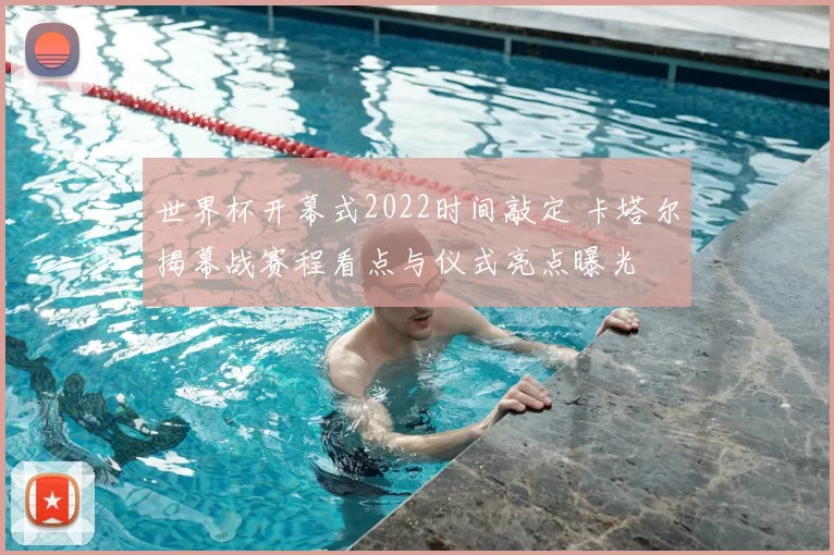 世界杯开幕式2022时间敲定 卡塔尔揭幕战赛程看点与仪式亮点曝光