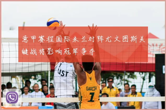 意甲赛程国际米兰对阵尤文图斯关键战将影响冠军争夺