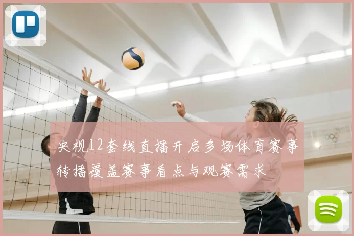 央视12套线直播开启多场体育赛事转播覆盖赛事看点与观赛需求