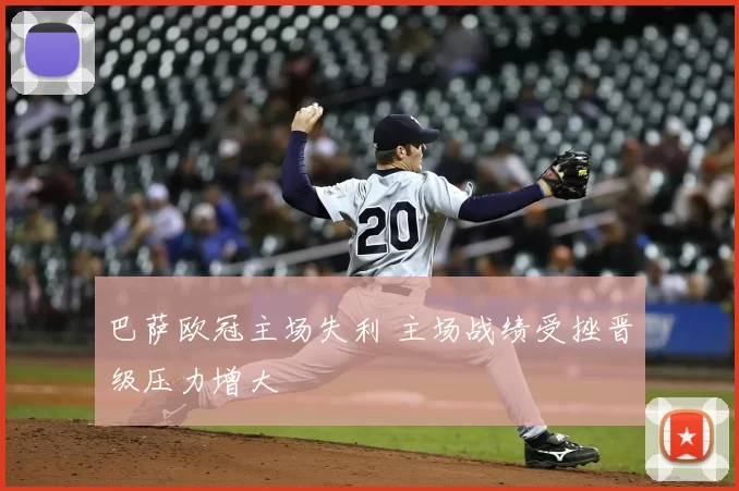 巴萨欧冠主场失利 主场战绩受挫晋级压力增大