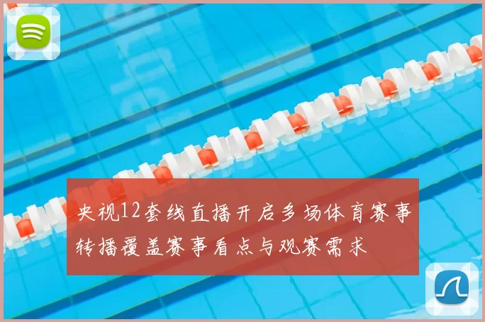 央视12套线直播开启多场体育赛事转播覆盖赛事看点与观赛需求