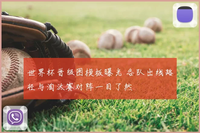 世界杯晋级图模板曝光 各队出线路径与淘汰赛对阵一目了然