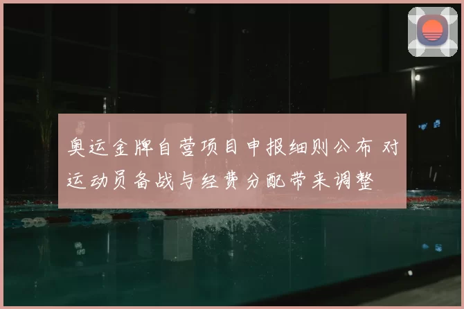 奥运金牌自营项目申报细则公布 对运动员备战与经费分配带来调整