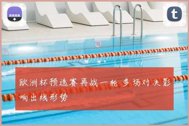 欧洲杯预选赛再战一轮 多场对决影响出线形势