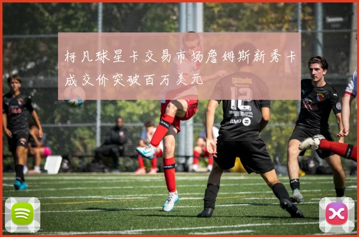 柯凡球星卡交易市场詹姆斯新秀卡成交价突破百万美元