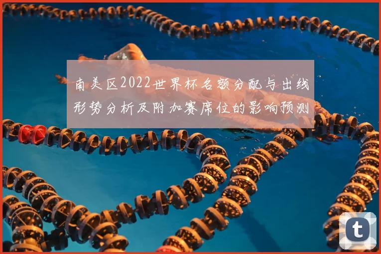南美区2022世界杯名额分配与出线形势分析及附加赛席位的影响预测