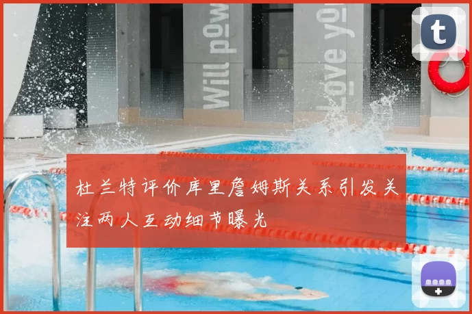 杜兰特评价库里詹姆斯关系引发关注两人互动细节曝光