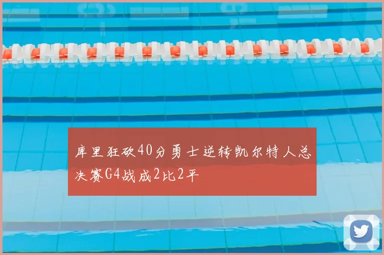 库里狂砍40分勇士逆转凯尔特人总决赛G4战成2比2平