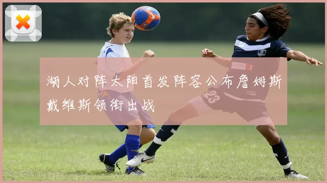 湖人对阵太阳首发阵容公布詹姆斯戴维斯领衔出战