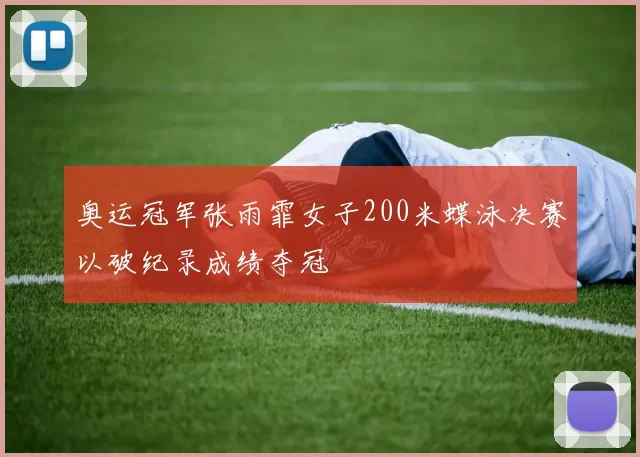 奥运冠军张雨霏女子200米蝶泳决赛以破纪录成绩夺冠