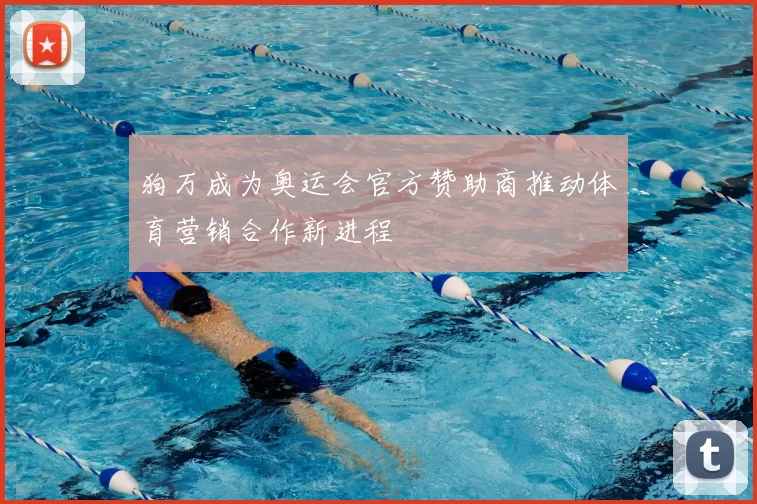 狗万成为奥运会官方赞助商推动体育营销合作新进程