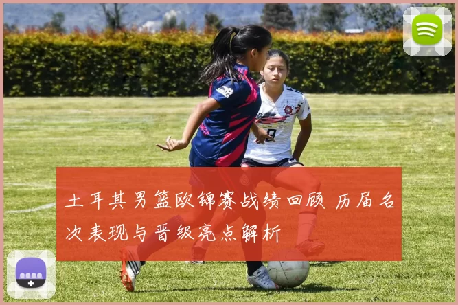 土耳其男篮欧锦赛战绩回顾 历届名次表现与晋级亮点解析