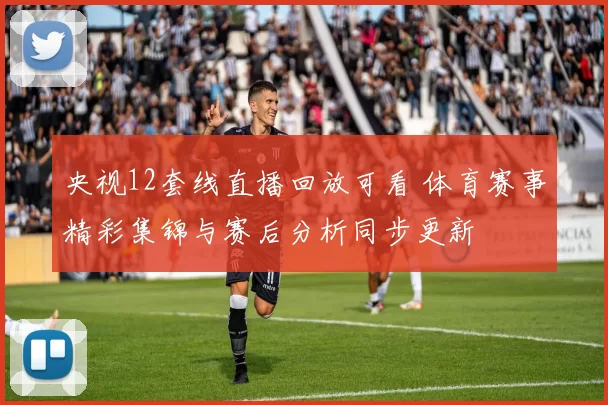 央视12套线直播回放可看 体育赛事精彩集锦与赛后分析同步更新