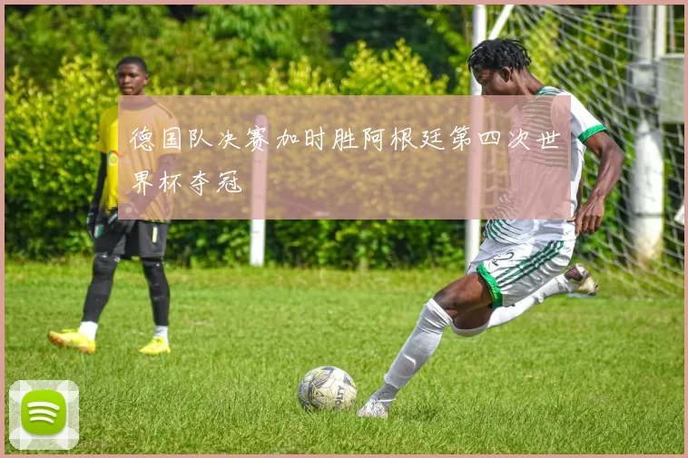 德国队决赛加时胜阿根廷第四次世界杯夺冠