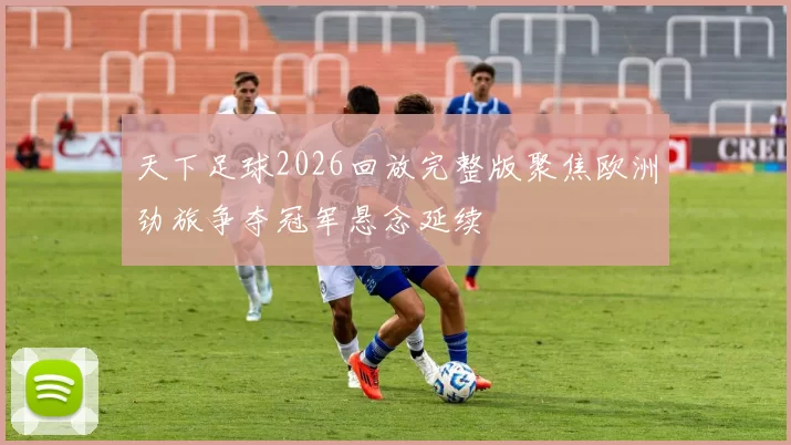 天下足球2026回放完整版聚焦欧洲劲旅争夺冠军悬念延续