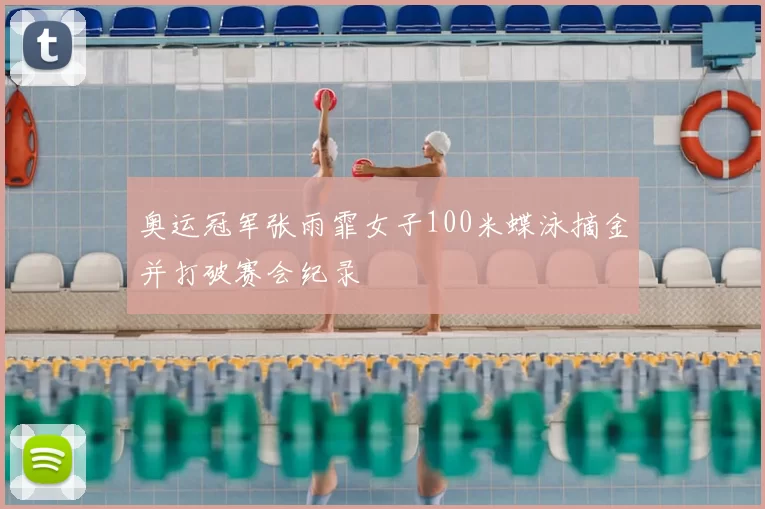 奥运冠军张雨霏女子100米蝶泳摘金并打破赛会纪录