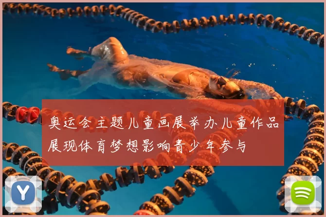 奥运会主题儿童画展举办儿童作品展现体育梦想影响青少年参与