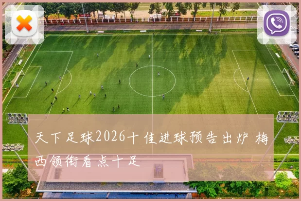 天下足球2026十佳进球预告出炉 梅西领衔看点十足