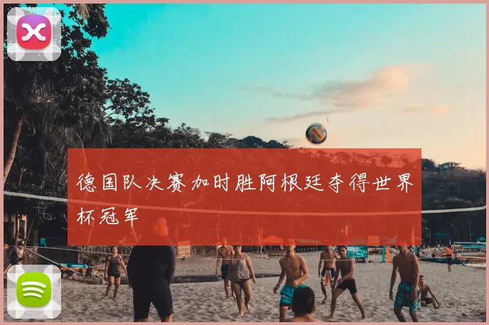 德国队决赛加时胜阿根廷夺得世界杯冠军