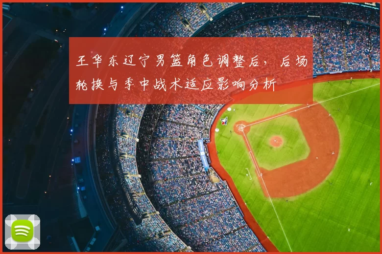 王华东辽宁男篮角色调整后，后场轮换与季中战术适应影响分析