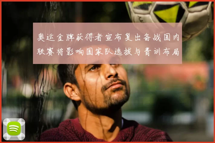 奥运金牌获得者宣布复出备战国内联赛将影响国家队选拔与青训布局