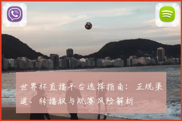 世界杯直播平台选择指南：正规渠道、转播权与观赛风险解析